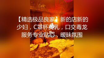 【精选极品良家】新的店新的少妇，C罩杯美乳，口交毒龙服务专业贴心，暧昧氛围