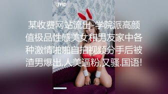 某收费网站流出-学院派高颜值极品性感美女和男友家中各种激情啪啪自拍视频分手后被渣男爆出,人美逼粉,又骚.国语!