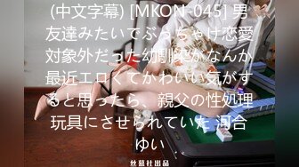 (中文字幕) [MKON-045] 男友達みたいでぶっちゃけ恋愛対象外だった幼馴染がなんか最近エロくてかわいい気がすると思ったら、親父の性処理玩具にさせられていた 河合ゆい