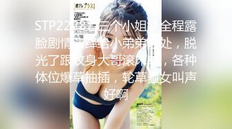 STP22287 三个小姐妹全程露脸剧情演绎给小弟弟破处，脱光了跟纹身大哥滚床单，各种体位爆草抽插，轮草骚女叫声好啊