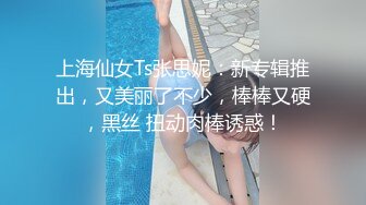 上海仙女Ts张思妮：新专辑推出，又美丽了不少，棒棒又硬，黑丝 扭动肉棒诱惑！