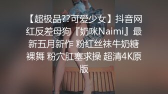 【超极品??可爱少女】抖音网红反差母狗『奶咪Naimi』最新五月新作 粉红丝袜牛奶糖裸舞 粉穴肛塞求操 超清4K原版