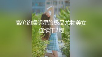 高价约操明星脸极品尤物美女,连续干2炮