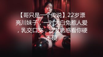 【哥只是一个传说】22岁漂亮川妹子，一对大白兔惹人爱，乳交口交，沙发诱惑看你硬不硬