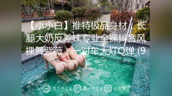 【小小白】推特极品身材，长腿大奶反差妹专业全裸抖音风裸舞紫薇，一对车大灯Q弹 (9)