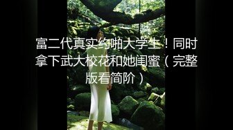 富二代真实约啪大学生！同时拿下武大校花和她闺蜜（完整版看简阶）