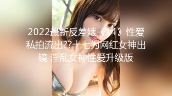 2022最新反差婊《14》性爱私拍流出??十七为网红女神出镜 淫乱女神性爱升级版