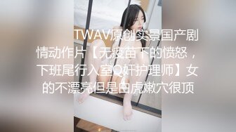 ⚫️⚫️TWAV原创实景国产剧情动作片【无疫苗下的愤怒，下班尾行入室Q奸护理师】女的不漂亮但是白虎嫩穴很顶