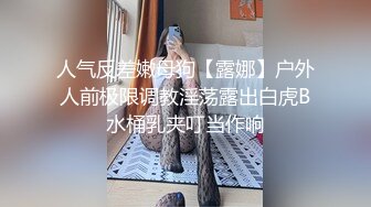 人气反差嫩母狗【露娜】户外人前极限调教淫荡露出白虎B水桶乳夹叮当作响