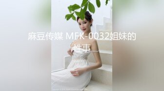 麻豆传媒 MFK-0032姐妹的性事