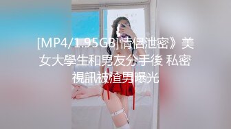 [MP4/1.95GB]情侶泄密》美女大學生和男友分手後 私密視訊被渣男曝光