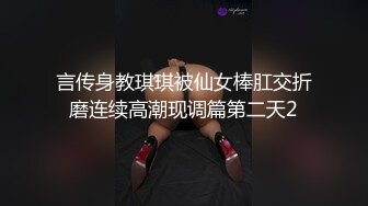 言传身教琪琪被仙女棒肛交折磨连续高潮现调篇第二天2