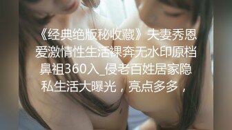 《经典绝版秘收藏》夫妻秀恩爱激情性生活裸奔无水印原档鼻祖360入_侵老百姓居家隐私生活大曝光，亮点多多，