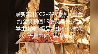 最新流出FC2-PPV系列✿重金约会高颜值19岁花季美少女学生嫩妹✿极品粉嫩小小蜜穴✿无套内射✿满满撸点