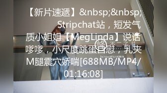 【新片速遞】&nbsp;&nbsp; ❤️ ❤️Stripchat站，短发气质小姐姐【MegLinda】说话嗲嗲，小尺度跳蛋自慰，乳夹M腿震穴娇喘[688MB/MP4/01:16:08]