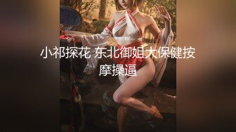 小祁探花 东北御姐大保健按摩操逼