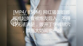 [MP4/ 856M] 网红骚御姐娜娜翘起美臀被炮友后入，不得行无法满足，拨开丁字裤掰穴，漂亮大奶闺蜜一起