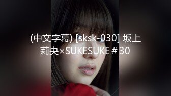 (中文字幕) [sksk-030] 坂上莉央×SUKESUKE＃30