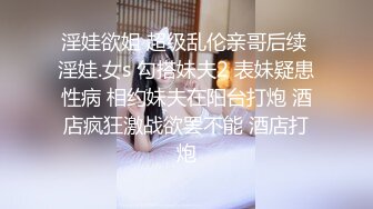 淫娃欲姐 超级乱伦亲哥后续 淫娃.女s 勾搭妹夫2 表妹疑患性病 相约妹夫在阳台打炮 酒店疯狂激战欲罢不能 酒店打炮