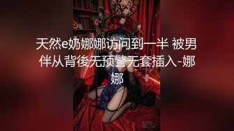 天然e奶娜娜访问到一半 被男伴从背後无预警无套插入-娜娜