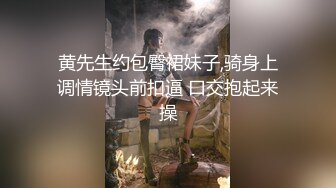 黄先生约包臀裙妹子,骑身上调情镜头前扣逼 口交抱起来操