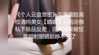 《个人云盘泄密》完美露脸高校清纯美女【晴晴】人前冷傲私下极品反差，完美炮架被狂草颜射眼睛都睁不开了