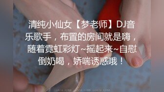 清纯小仙女【梦老师】DJ音乐歌手，布置的房间就是嗨，随着霓虹彩灯~摇起来~自慰倒奶喝，娇喘诱惑哦！