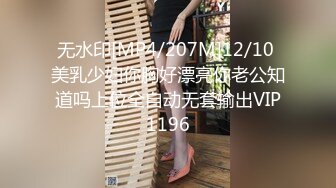 无水印[MP4/207M]12/10 美乳少妇你胸好漂亮你老公知道吗上位全自动无套输出VIP1196