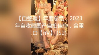 【自整理】年度总结，2023年自收藏国产自拍佳作，含重口【nV】 (52)