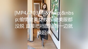 [MP4/ 703M]&nbsp;&nbsp;偷情健美女教练 健美服都没脱 直接把裆部扯到一边就操起来