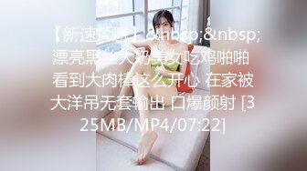 【新速片遞】&nbsp;&nbsp;漂亮黑丝大奶美女吃鸡啪啪 看到大肉棒这么开心 在家被大洋吊无套输出 口爆颜射 [325MB/MP4/07:22]