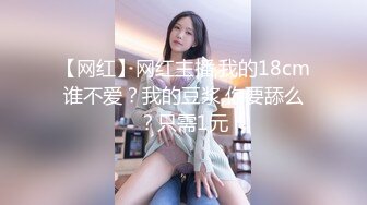 【网红】网红主播,我的18cm谁不爱？我的豆浆,你要舔么？只需1元