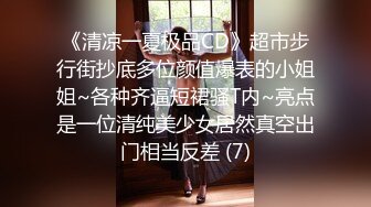 《清凉一夏极品CD》超市步行街抄底多位颜值爆表的小姐姐~各种齐逼短裙骚T内~亮点是一位清纯美少女居然真空出门相当反差 (7)