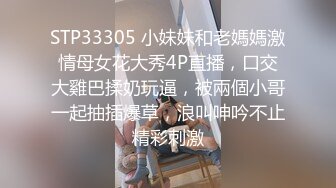 STP33305 小妹妹和老媽媽激情母女花大秀4P直播，口交大雞巴揉奶玩逼，被兩個小哥一起抽插爆草，浪叫呻吟不止精彩刺激