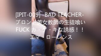 [IPIT-009] -BAD TEACHER- ブロンド美女教師の生徒喰いFUCK カ・ゲ・キな誘惑！！ エマ・ローレンス