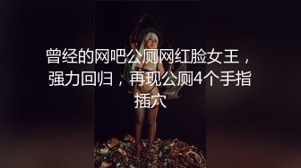 曾经的网吧公厕网红脸女王，强力回归，再现公厕4个手指插穴