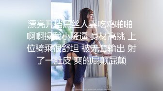 【约院校学生】本来想要年轻妹，来了个挺漂亮的小少妇，温柔风骚，激情一炮干得佳人高潮