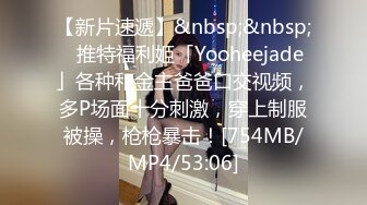 【新片速遞】&nbsp;&nbsp;✨推特福利姬「Yooheejade」各种和金主爸爸口交视频，多P场面十分刺激，穿上制服被操，枪枪暴击！[754MB/MP4/53:06]