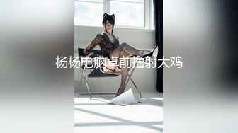 杨杨电脑卓前撸射大鸡