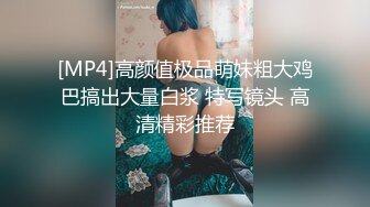 [MP4]高颜值极品萌妹粗大鸡巴搞出大量白浆 特写镜头 高清精彩推荐