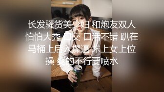 长发骚货美少妇 和炮友双人怕怕大秀 口交 口活不错 趴在马桶上后入操逼 床上女上位操 爽的不行要喷水