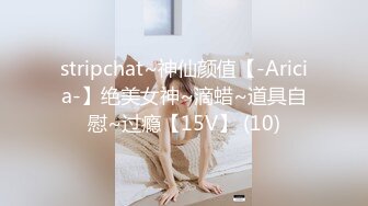 stripchat~神仙颜值【-Aricia-】绝美女神~滴蜡~道具自慰~过瘾【15V】 (10)