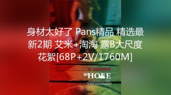 身材太好了 Pans精品 精选最新2期 艾米+淘淘 露B大尺度花絮[68P+2V/1760M]