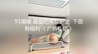 91暖暖 最爱的美女护士  下面有福利 （广告私信）