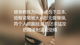 健身教练为留住会员下血本,翘臀紧菊被大鸡巴无套爆操,两个人都露脸,最后还求猛攻把精液射逼里受精