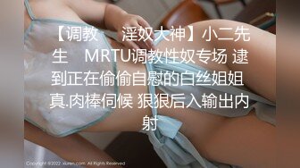 【调教❤️淫奴大神】小二先生✿ MRTU调教性奴专场 逮到正在偷偷自慰的白丝姐姐 真.肉棒伺候 狠狠后入输出内射