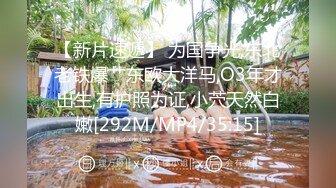 【新片速遞】 为国争光,东北老铁爆艹东欧大洋马,O3年才出生,有护照为证,小茓天然白嫩[292M/MP4/35:15]