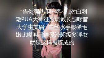 “告你强J~啊~疼~”对白刺激PUA大神征服调教长腿嗲音大学生美眉✌白丝水手服稀毛嫩比嗲叫不停爱液超级多淫女就是这样被炼成的