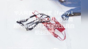 华人网黄刘玥闺蜜「Fanny Ly」「李月如」OF私拍 穿情趣内衣在公共卫生间玩玩具自慰出白浆