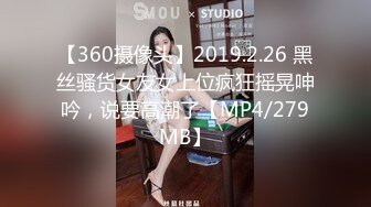 【360摄像头】2019.2.26 黑丝骚货女友女上位疯狂摇晃呻吟，说要高潮了【MP4/279MB】